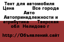 Тент для автомобиля › Цена ­ 6 000 - Все города Авто » Автопринадлежности и атрибутика   . Тверская обл.,Нелидово г.